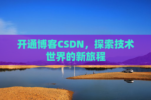 开通博客CSDN，探索技术世界的新旅程